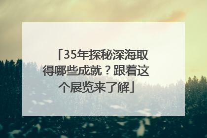 35年探秘深海取得哪些成就？跟着这个展览来了解