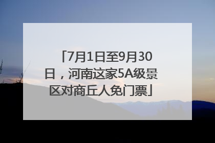 7月1日至9月30日，河南这家5A级景区对商丘人免门票