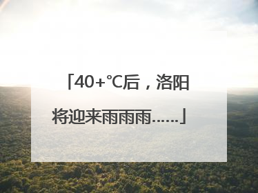 40+℃后，洛阳将迎来雨雨雨……