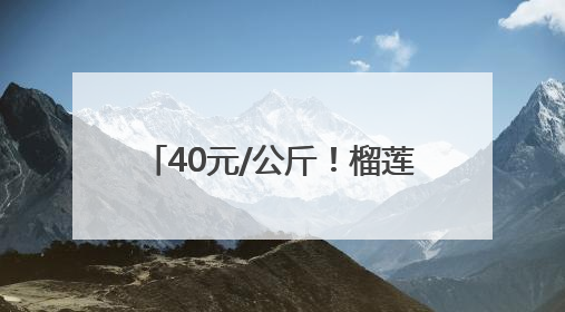 40元/公斤！榴莲正大量上市！水果批发商：价格还在降，一天卖出2000箱