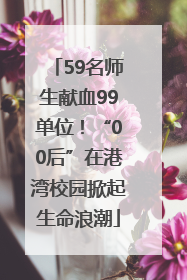 59名师生献血99单位！“00后”在港湾校园掀起生命浪潮