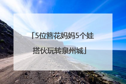 5位簪花妈妈5个娃 搭伙玩转泉州城