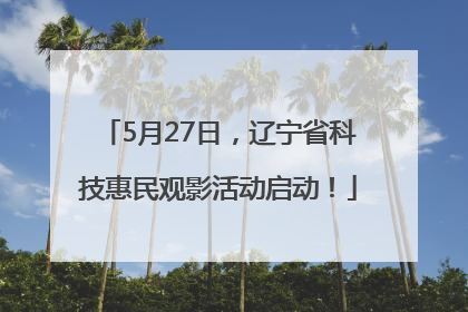 5月27日，辽宁省科技惠民观影活动启动！