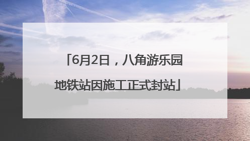 6月2日，八角游乐园地铁站因施工正式封站