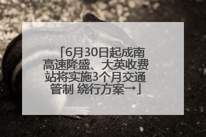 6月30日起成南高速隆盛、大英收费站将实施3个月交通管制 绕行方案→
