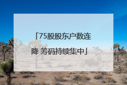 75股股东户数连降 筹码持续集中