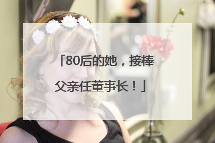 80后的她，接棒父亲任董事长！