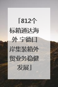 812个标箱通达海外 宁德口岸集装箱外贸业务稳健发展