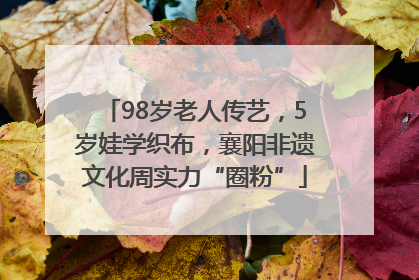 98岁老人传艺，5岁娃学织布，襄阳非遗文化周实力“圈粉”