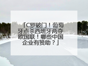 C罗破门！葡萄牙点杀西班牙两夺欧国联！哪些中国企业有赞助？