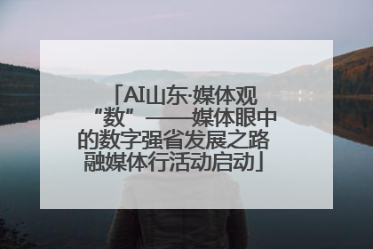 AI山东·媒体观“数”——媒体眼中的数字强省发展之路融媒体行活动启动