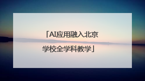 AI应用融入北京学校全学科教学
