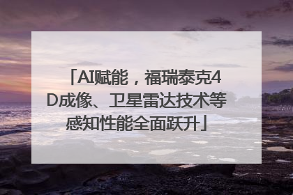 AI赋能，福瑞泰克4D成像、卫星雷达技术等感知性能全面跃升