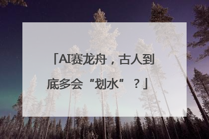 AI赛龙舟，古人到底多会“划水”？