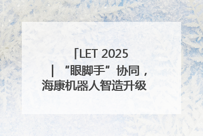 LET 2025｜“眼脚手”协同，海康机器人智造升级的秘密就在这里
