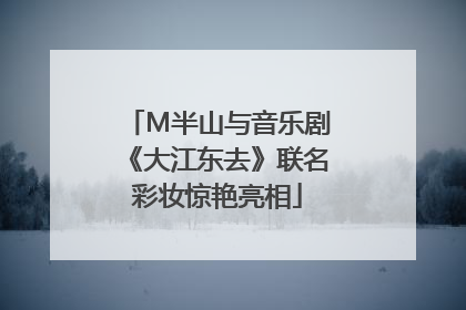 M半山与音乐剧《大江东去》联名彩妆惊艳亮相