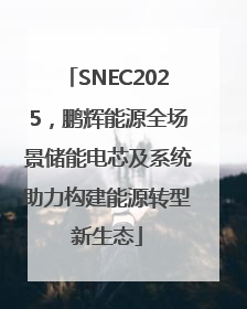SNEC2025，鹏辉能源全场景储能电芯及系统助力构建能源转型新生态