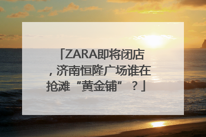 ZARA即将闭店，济南恒隆广场谁在抢滩“黄金铺”？